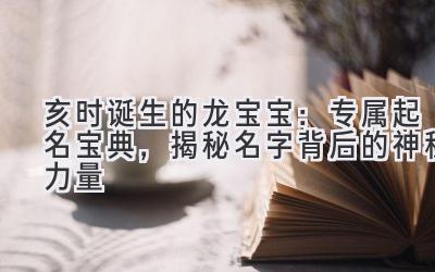 亥时诞生的龙宝宝:专属起名宝典,揭秘名字背后的神秘力量