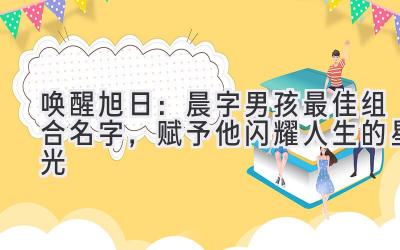 唤醒旭日:晨字男孩最佳组合名字,赋予他闪耀人生的星光