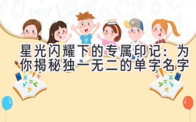   星光闪耀下的专属印记：为你揭秘独一无二的单字名字 