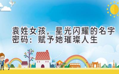 袁姓女孩,星光闪耀的名字密码:赋予她璀璨人生