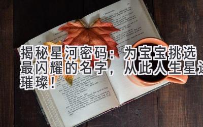   揭秘星河密码：为宝宝挑选最闪耀的名字，从此人生星途璀璨！ 
