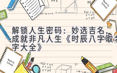 解锁人生密码:妙选吉名,成就非凡人生 《时辰八字取名字大全》