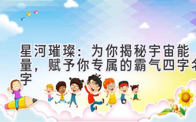 星河璀璨:为你揭秘宇宙能量,赋予你专属的霸气四字名字