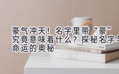 豪气冲天!名字里带“豪”究竟意味着什么?探秘名字与命运的奥秘