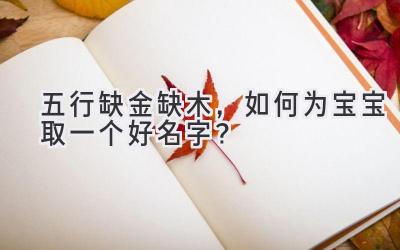 五行缺金缺木,如何为宝宝取一个好名字?