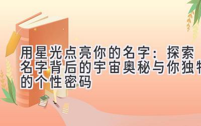 用星光点亮你的名字:探索名字背后的宇宙奥秘与你独特的个性密码
