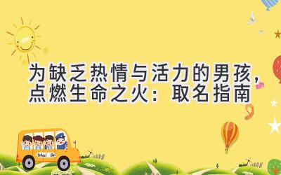 为缺乏热情与活力的男孩,点燃生命之火:取名指南