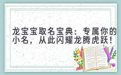 龙宝宝取名宝典:专属你的小名,从此闪耀龙腾虎跃!