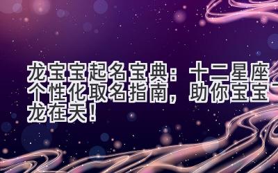 龙宝宝起名宝典:十二星座个性化取名指南,助你宝宝飞龙在天!