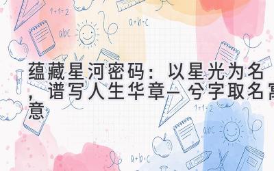  蕴藏星河密码：以星光为名，谱写人生华章—兮字取名寓意 