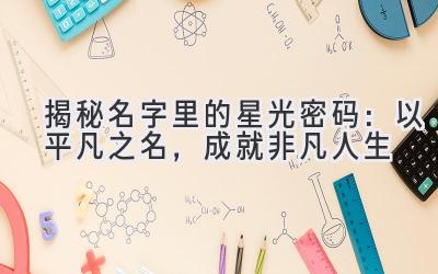  揭秘名字里的星光密码：以平凡之名，成就非凡人生 