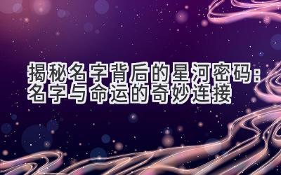  揭秘名字背后的星河密码：名字与命运的奇妙连接 