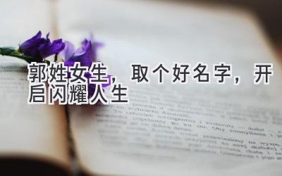  郭姓女生，取个好名字，开启闪耀人生 