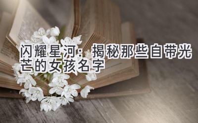 闪耀星河:揭秘那些自带光芒的女孩名字