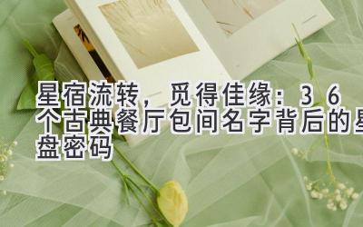 星宿流转，觅得佳缘：36个古典餐厅包间名字背后的星盘密码