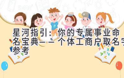 星河指引:你的专属事业命名宝典——个体工商户取名字参考