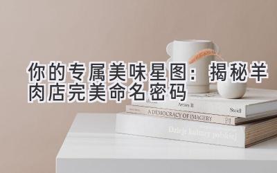 你的专属美味星图:揭秘羊肉店完美命名密码