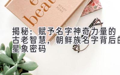 揭秘:赋予名字神奇力量的古老智慧,朝鲜族名字背后的星象密码