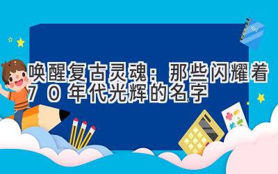 唤醒复古灵魂:那些闪耀着70年代光辉的名字