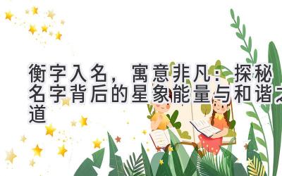 衡字入名,寓意非凡:探秘名字背后的星象能量与和谐之道