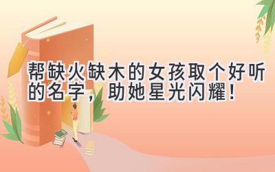 帮缺火缺木的女孩取个好听的名字,助她星光闪耀!
