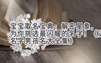 宝宝取名宝典:解密星象,为你挑选最闪耀的名字!《选名字男孩名大全集》
