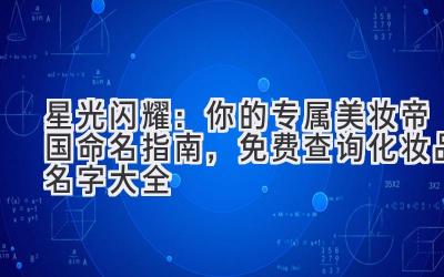   星光闪耀：你的专属美妆帝国命名指南，免费查询化妆品名字大全 