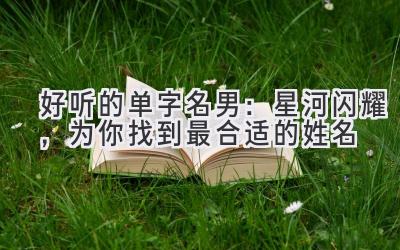 好听的单字名男:星河闪耀,为你找到最合适的姓名