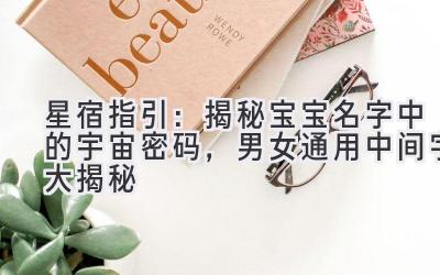 星宿指引:揭秘宝宝名字中的宇宙密码,男女通用中间字大揭秘