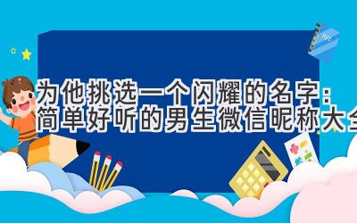 为他挑选一个闪耀的名字:简单好听的男生微信昵称大全
