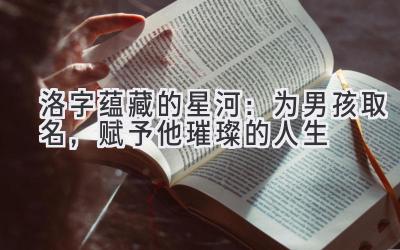   洛字蕴藏的星河：为男孩取名，赋予他璀璨的人生 