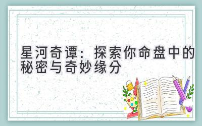 星河奇谭：探索你命盘中的秘密与奇妙缘分