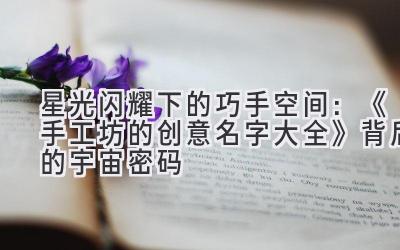 星光闪耀下的巧手空间:《手工坊的创意名字大全》背后的宇宙密码