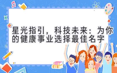 星光指引,科技未来:为你的健康事业选择最佳名字