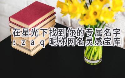 在星光下找到你的专属名字:zaq昵称网名灵感宝库