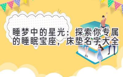 睡梦中的星光:探索你专属的睡眠宝座,床垫名字大全