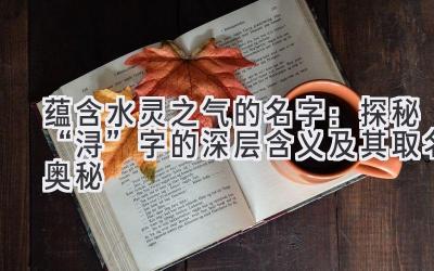 蕴含水灵之气的名字:探秘“浔”字的深层含义及其取名奥秘