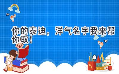 你的泰迪,洋气名字我来帮你取!