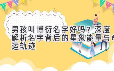 男孩叫博衍名字好吗?深度解析名字背后的星象能量与命运轨迹