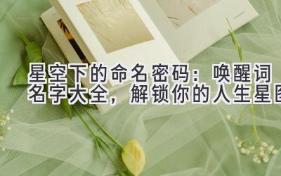 星空下的命名密码:唤醒词名字大全,解锁你的人生星图