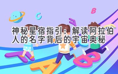 神秘星宿指引:解读阿拉伯人的名字背后的宇宙奥秘
