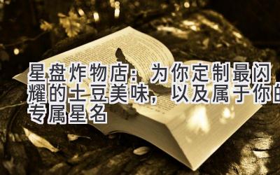 星盘炸物店:为你定制最闪耀的土豆美味,以及属于你的专属星名