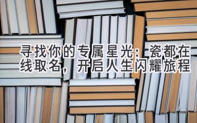 寻找你的专属星光:瓷都在线取名,开启人生闪耀旅程