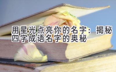 用星光点亮你的名字:揭秘四字成语名字的奥秘