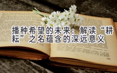 播种希望的未来:解读“耕耘”之名蕴含的深远意义