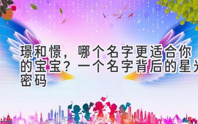 璟和憬,哪个名字更适合你的宝宝?一个名字背后的星光密码