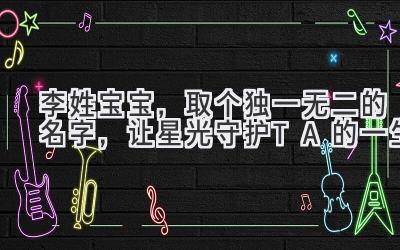 李姓宝宝,取个独一无二的名字,让星光守护TA的一生