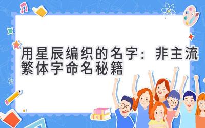   用星辰编织的名字：非主流繁体字命名秘籍  