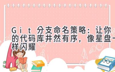 Git分支命名策略:让你的代码库井然有序,像星盘一样闪耀