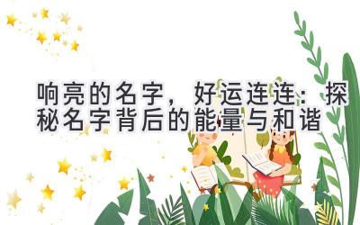  响亮的名字，好运连连：探秘名字背后的能量与和谐 